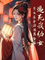 逼死我幼女，重生后手刃渣男全家