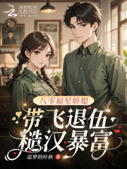 八零福星娇媳，带飞退伍糙汉暴富